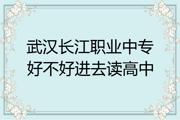 武汉长江职业中专好不好进去读高中