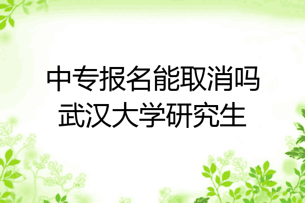 中专报名能取消吗武汉大学研究生