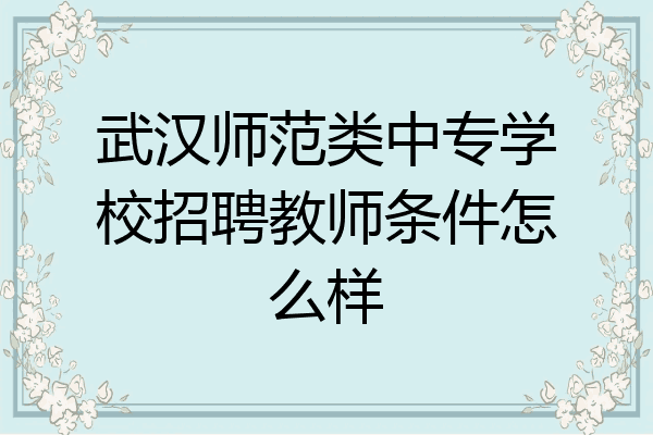 武汉师范类中专学校招聘教师条件怎么样