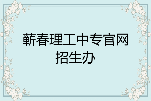蕲春理工中专官网招生办