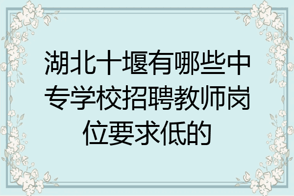 湖北十堰有哪些中专学校招聘教师岗位要求低的