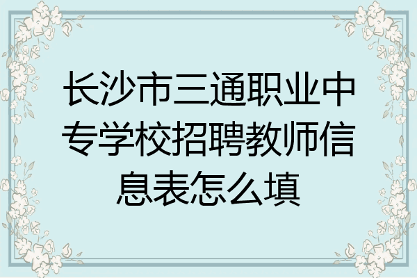 长沙市三通职业中专学校招聘教师信息表怎么填
