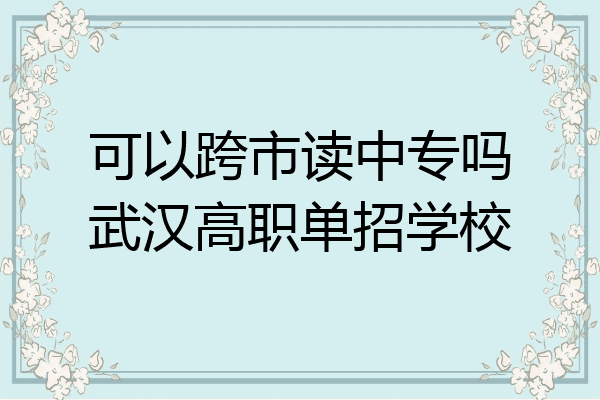可以跨市读中专吗武汉高职单招学校