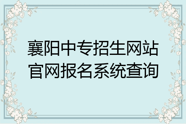 襄阳中专招生网站官网报名系统查询