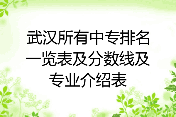 武汉所有中专排名一览表及分数线及专业介绍表