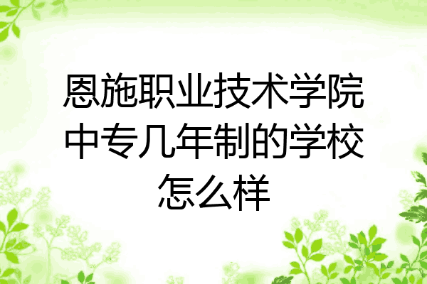恩施职业技术学院中专几年制的学校怎么样