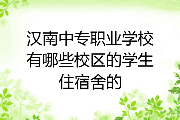 汉南中专职业学校有哪些校区的学生住宿舍的