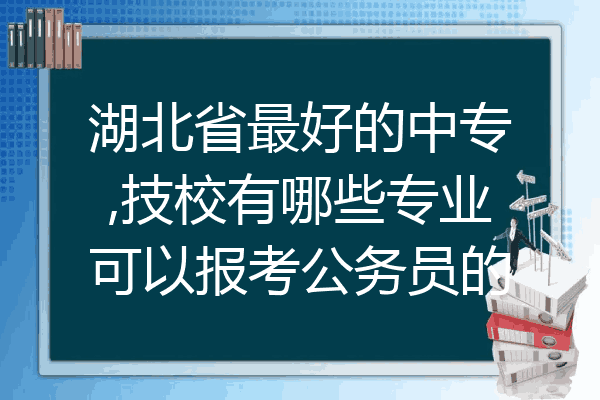 湖北省最好的中专,技校有哪些专业可以报考公务员的