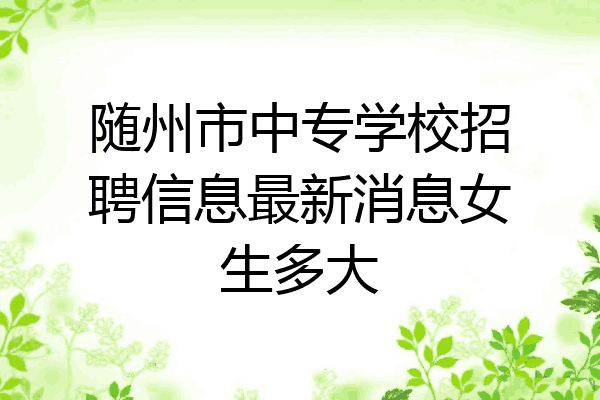 随州市中专学校招聘信息最新消息女生多大