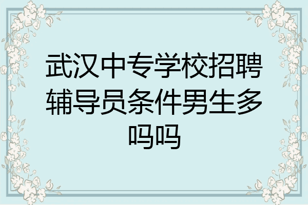 武汉中专学校招聘辅导员条件男生多吗吗
