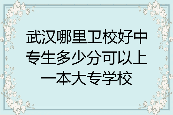 武汉哪里卫校好中专生多少分可以上一本大专学校