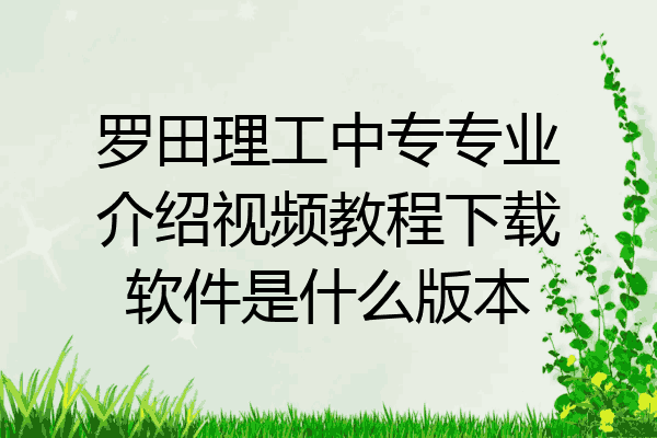 罗田理工中专专业介绍视频教程下载软件是什么版本