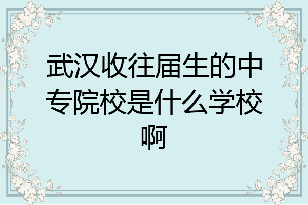 武汉收往届生的中专院校是什么学校啊