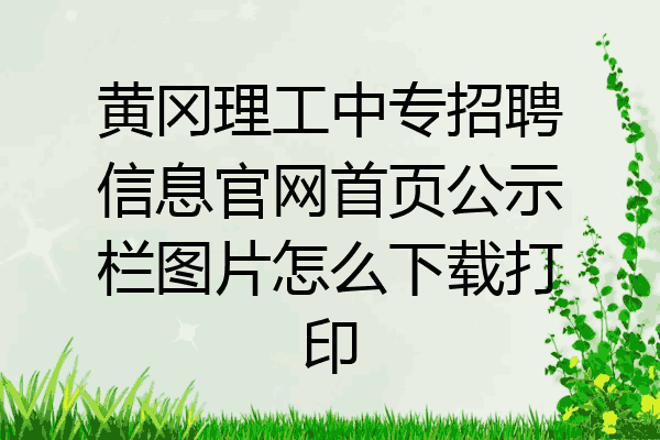 黄冈理工中专招聘信息官网首页公示栏图片怎么下载打印