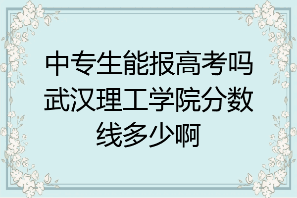中专生能报高考吗武汉理工学院分数线多少啊