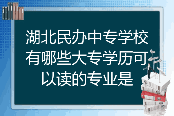 湖北民办中专学校有哪些大专学历可以读的专业是