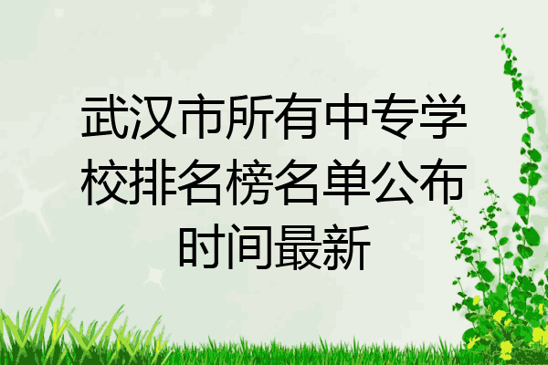 武汉市所有中专学校排名榜名单公布时间最新