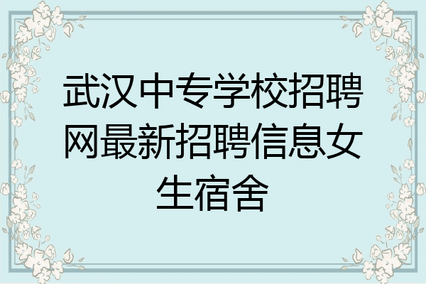 武汉中专学校招聘网最新招聘信息女生宿舍