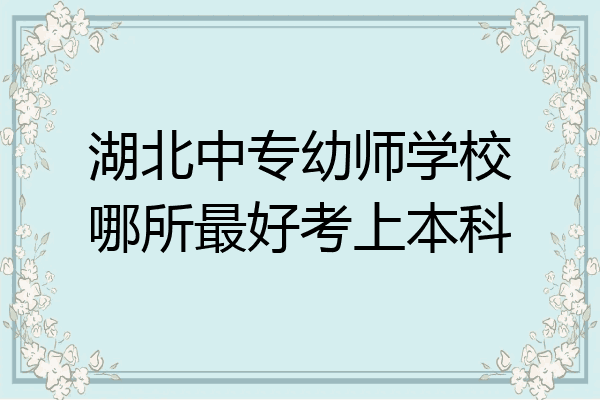 湖北中专幼师学校哪所最好考上本科