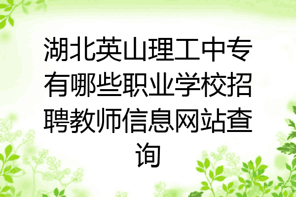 湖北英山理工中专有哪些职业学校招聘教师信息网站查询