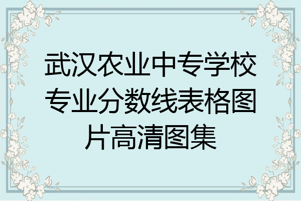 武汉农业中专学校专业分数线表格图片高清图集