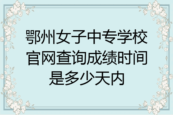 鄂州女子中专学校官网查询成绩时间是多少天内