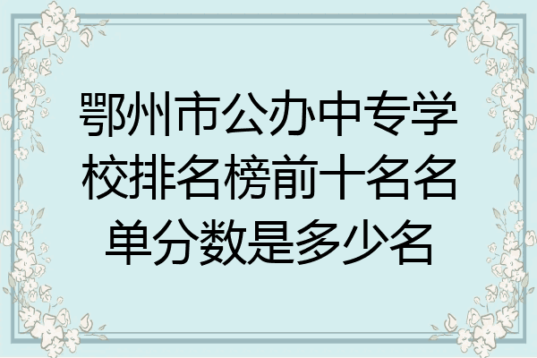 鄂州市公办中专学校排名榜前十名名单分数是多少名