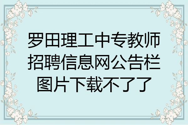 罗田理工中专教师招聘信息网公告栏图片下载不了了