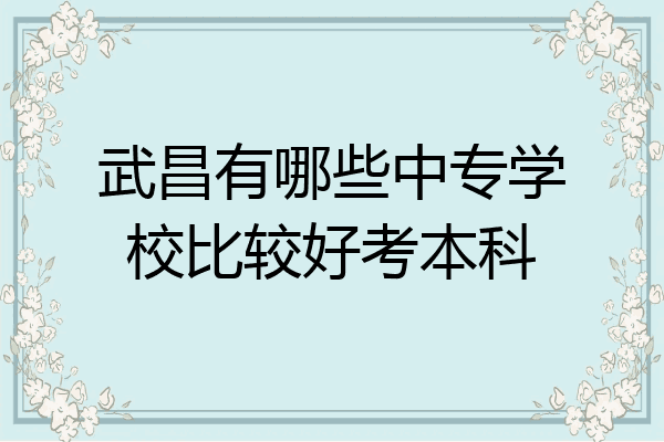 武昌有哪些中专学校比较好考本科