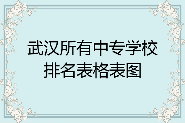 武汉所有中专学校排名表格表图