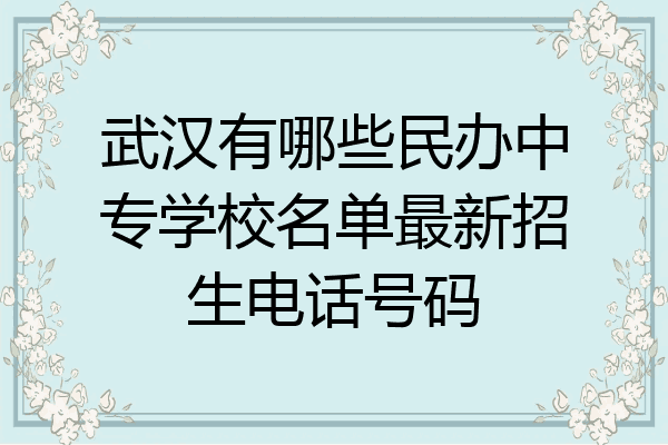 武汉有哪些民办中专学校名单最新招生电话号码
