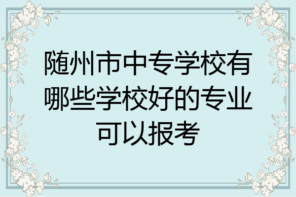 随州市中专学校有哪些学校好的专业可以报考