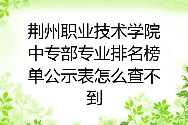 荆州职业技术学院中专部专业排名榜单公示表怎么查不到