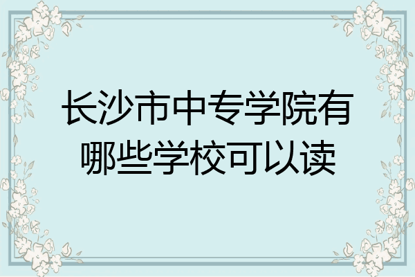 长沙市中专学院有哪些学校可以读