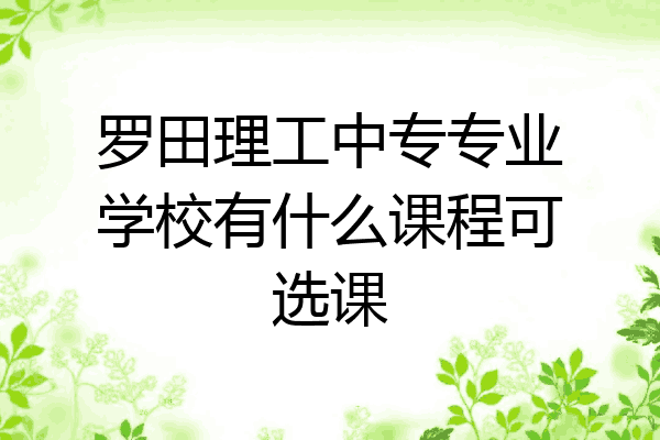 罗田理工中专专业学校有什么课程可选课
