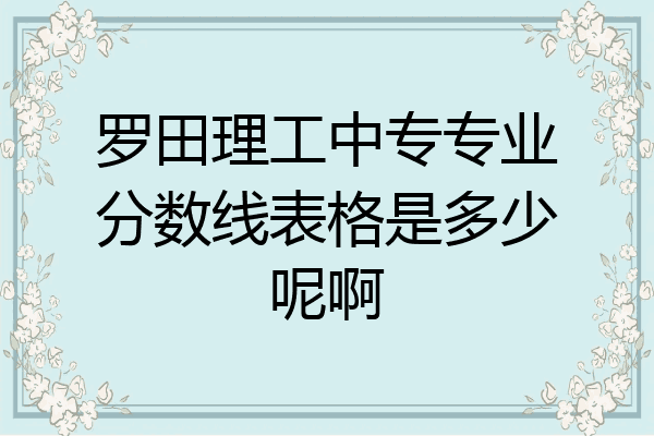罗田理工中专专业分数线表格是多少呢啊