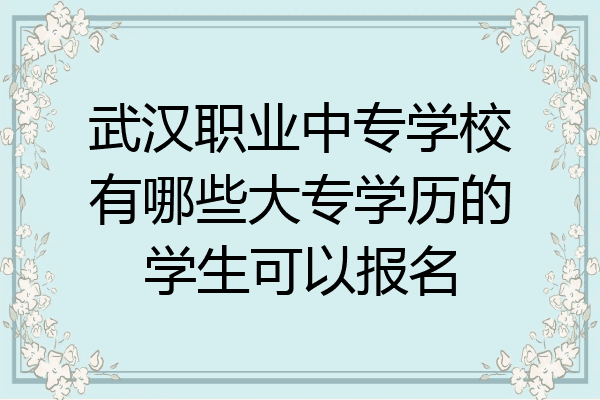 武汉职业中专学校有哪些大专学历的学生可以报名