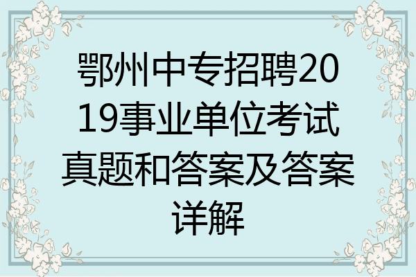 鄂州中专招聘2019事业单位考试真题和答案及答案详解