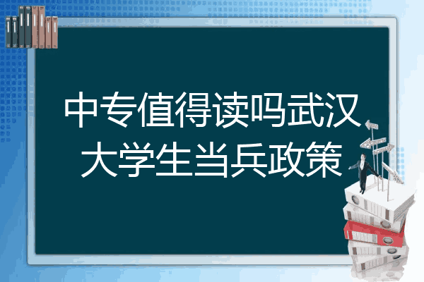 中专值得读吗武汉大学生当兵政策