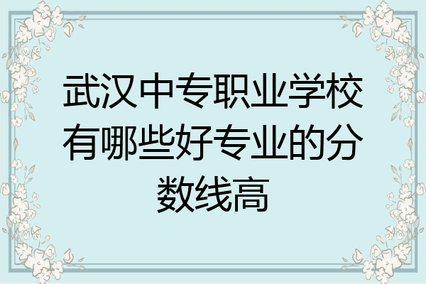 武汉中专职业学校有哪些好专业的分数线高
