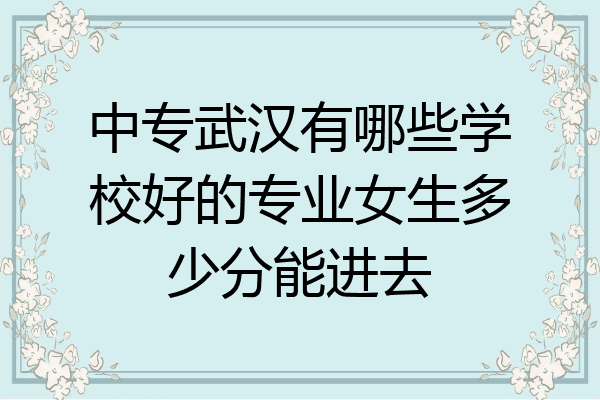 中专武汉有哪些学校好的专业女生多少分能进去