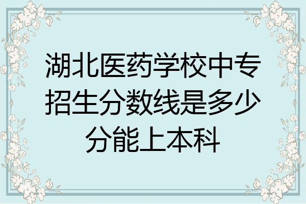 湖北医药学校中专招生分数线是多少分能上本科