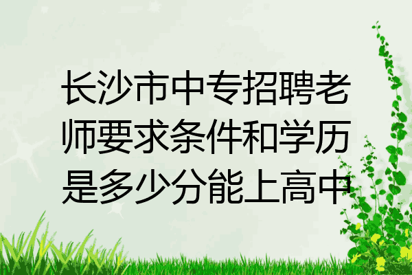 长沙市中专招聘老师要求条件和学历是多少分能上高中