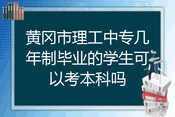 黄冈市理工中专几年制毕业的学生可以考本科吗