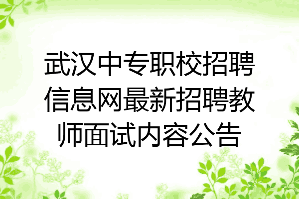武汉中专职校招聘信息网最新招聘教师面试内容公告