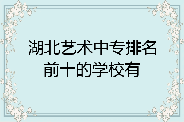 湖北艺术中专排名前十的学校有