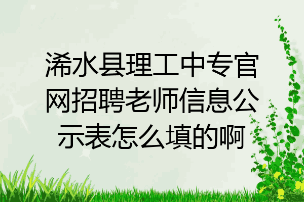 浠水县理工中专官网招聘老师信息公示表怎么填的啊