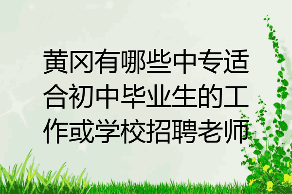 黄冈有哪些中专适合初中毕业生的工作或学校招聘老师