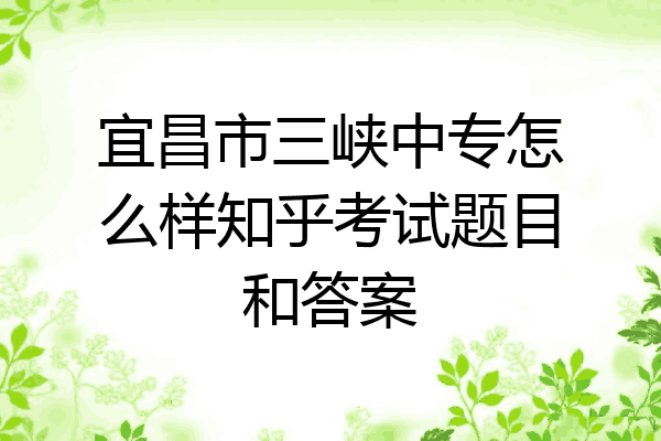 宜昌市三峡中专怎么样知乎考试题目和答案