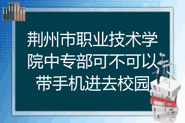 荆州市职业技术学院中专部可不可以带手机进去校园